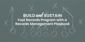 Build and Sustain Your Records Program with a Records Management Playbook