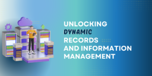 Unlocking Dynamic Records and Information Management