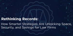 Rethinking Records: How Smarter Strategies Are Unlocking Space, Security, and Savings for Law Firms